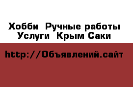 Хобби. Ручные работы Услуги. Крым,Саки